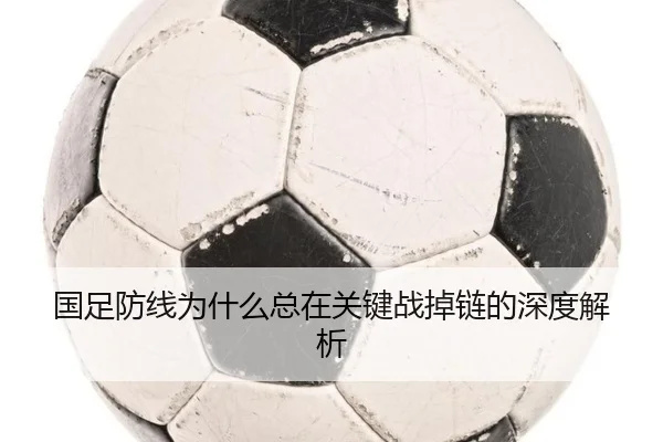 国足防线为什么总在关键战掉链的深度解析