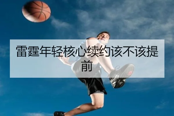 雷霆年轻核心续约该不该提前